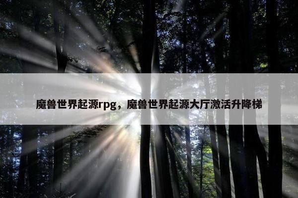 魔兽世界起源rpg，魔兽世界起源大厅激活升降梯