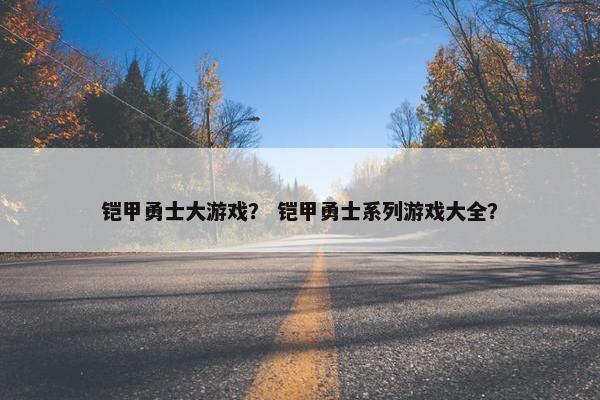 铠甲勇士大游戏？ 铠甲勇士系列游戏大全？