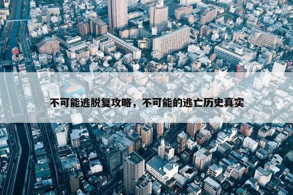 不可能逃脱复攻略，不可能的逃亡历史真实