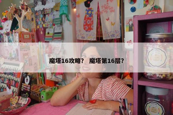 魔塔16攻略？ 魔塔第16层？