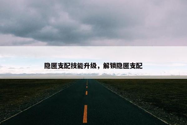 隐匿支配技能升级，解锁隐匿支配