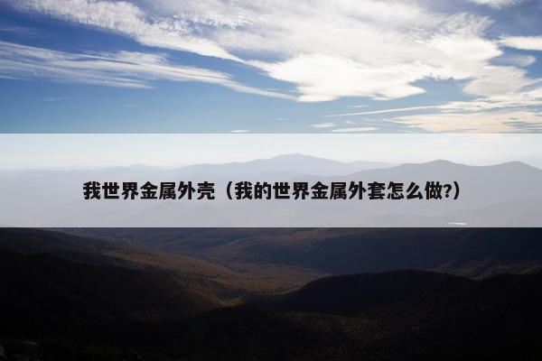 我世界金属外壳（我的世界金属外套怎么做?）