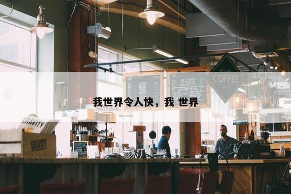 我世界令人快，我 世界