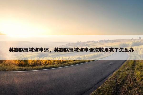 英雄联盟被盗申述，英雄联盟被盗申诉次数用完了怎么办