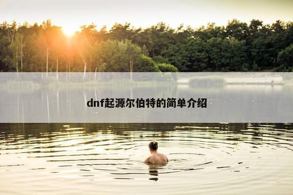 dnf起源尔伯特的简单介绍