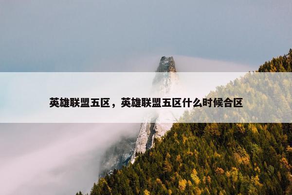 英雄联盟五区，英雄联盟五区什么时候合区