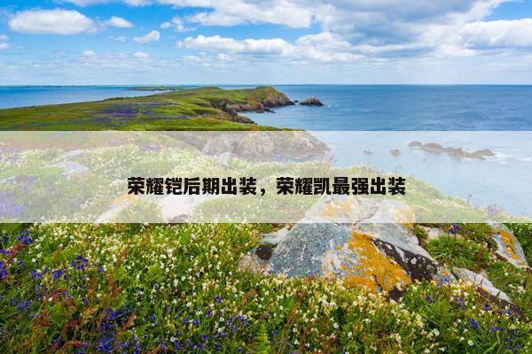 荣耀铠后期出装，荣耀凯最强出装