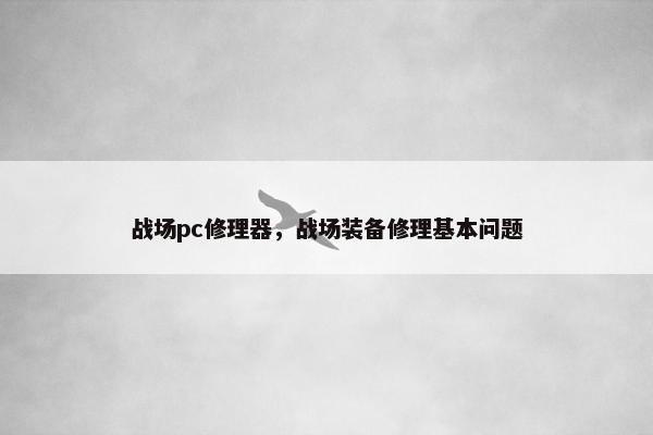战场pc修理器，战场装备修理基本问题