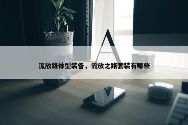 流放路体型装备，流放之路套装有哪些