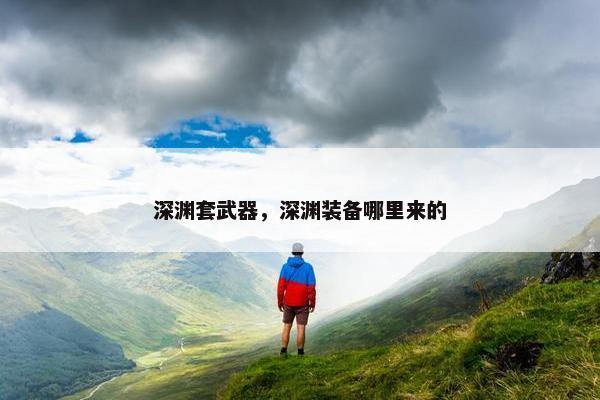 深渊套武器，深渊装备哪里来的