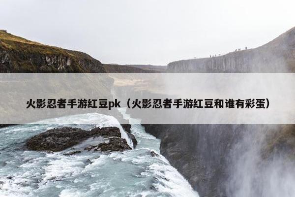 火影忍者手游红豆pk（火影忍者手游红豆和谁有彩蛋）