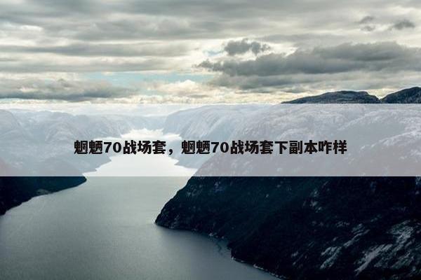 魍魉70战场套，魍魉70战场套下副本咋样