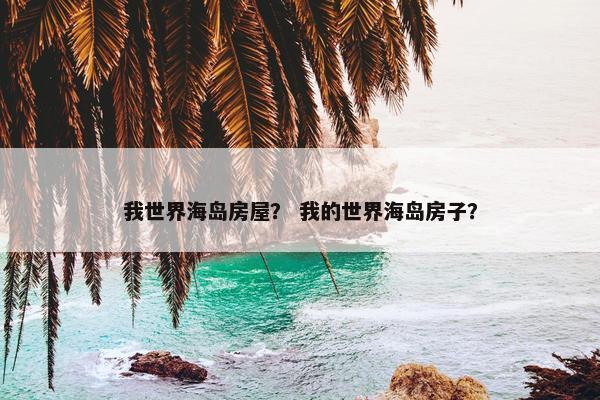 我世界海岛房屋？ 我的世界海岛房子？
