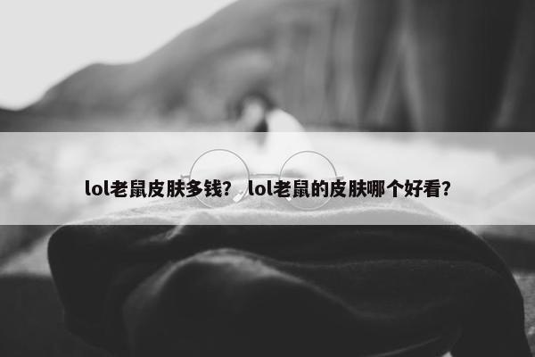 lol老鼠皮肤多钱？ lol老鼠的皮肤哪个好看？