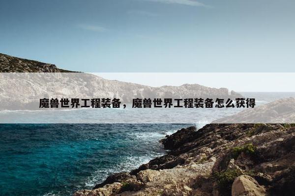 魔兽世界工程装备，魔兽世界工程装备怎么获得