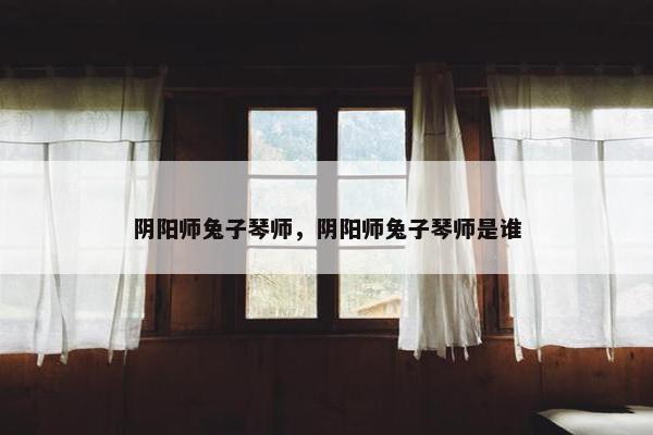 阴阳师兔子琴师，阴阳师兔子琴师是谁