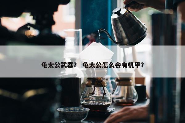 龟太公武器？ 龟太公怎么会有机甲？