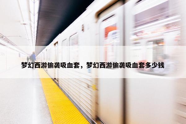 梦幻西游偷袭吸血套，梦幻西游偷袭吸血套多少钱