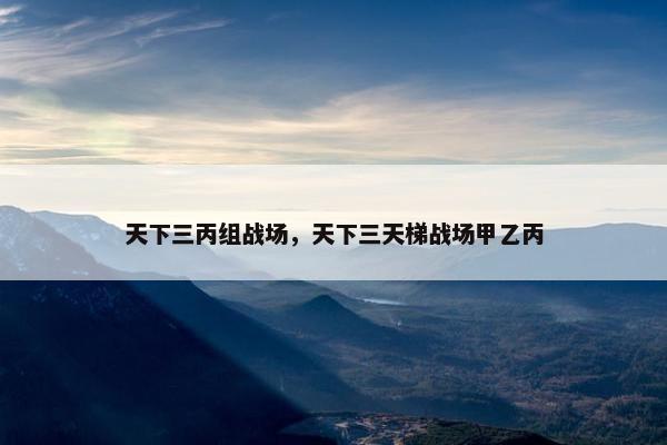 天下三丙组战场，天下三天梯战场甲乙丙