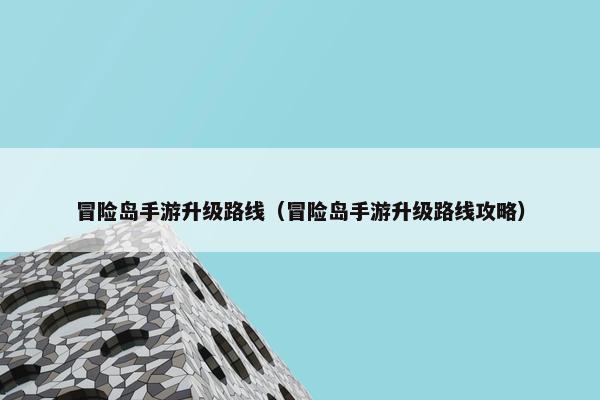 冒险岛手游升级路线（冒险岛手游升级路线攻略）