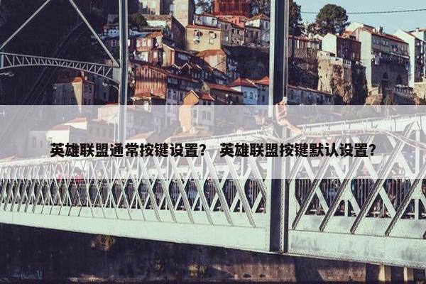 英雄联盟通常按键设置？ 英雄联盟按键默认设置？