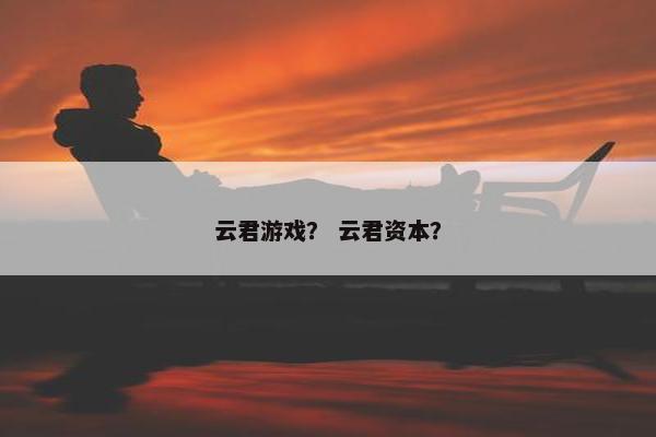云君游戏？ 云君资本？