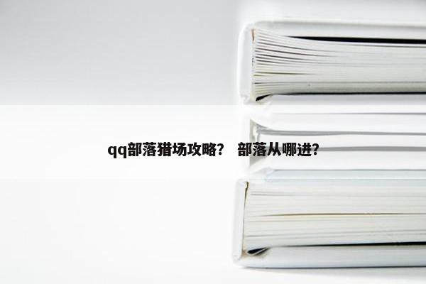 qq部落猎场攻略？ 部落从哪进？