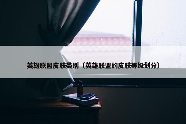英雄联盟皮肤类别（英雄联盟的皮肤等级划分）