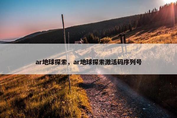 ar地球探索，ar地球探索激活码序列号