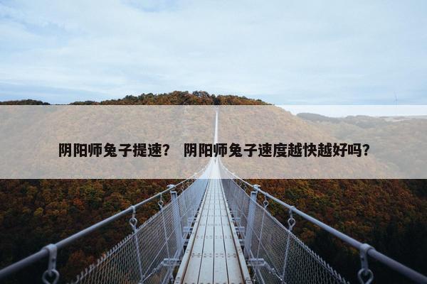 阴阳师兔子提速？ 阴阳师兔子速度越快越好吗？