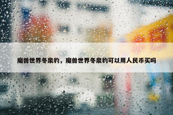 魔兽世界冬泉豹，魔兽世界冬泉豹可以用人民币买吗