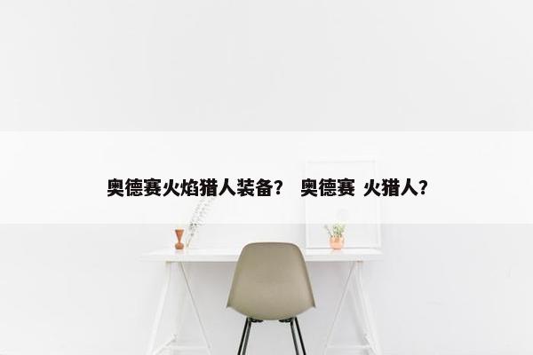 奥德赛火焰猎人装备？ 奥德赛 火猎人？