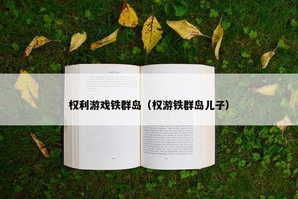 权利游戏铁群岛（权游铁群岛儿子）