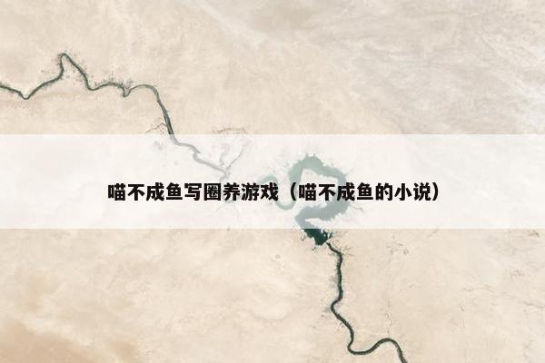喵不成鱼写圈养游戏（喵不成鱼的小说）