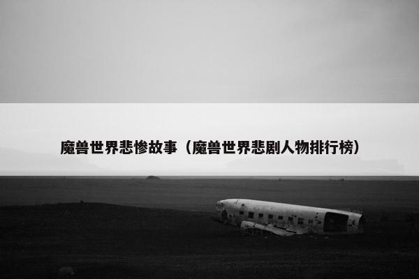 魔兽世界悲惨故事（魔兽世界悲剧人物排行榜）
