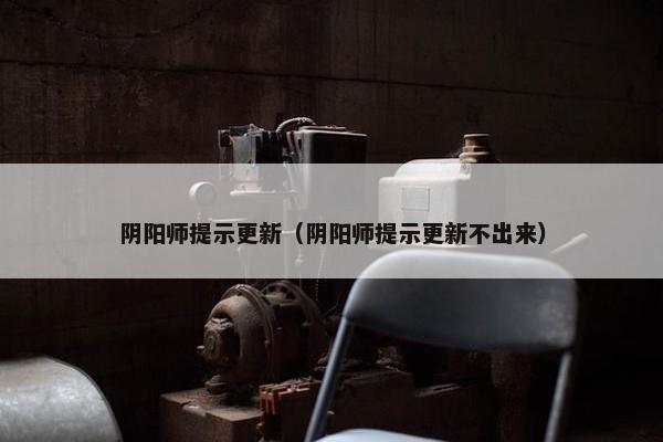 阴阳师提示更新（阴阳师提示更新不出来）