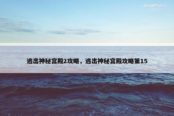 逃出神秘宫殿2攻略，逃出神秘宫殿攻略第15