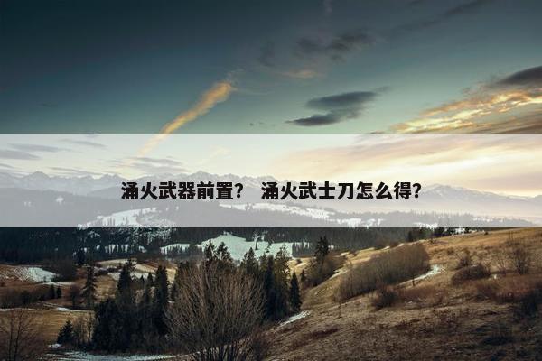 涌火武器前置？ 涌火武士刀怎么得？