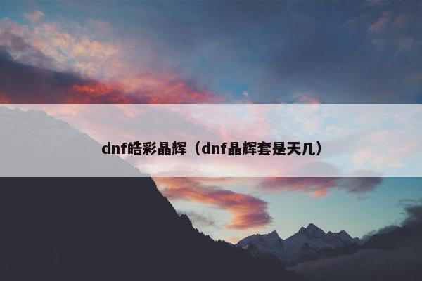 dnf皓彩晶辉（dnf晶辉套是天几）