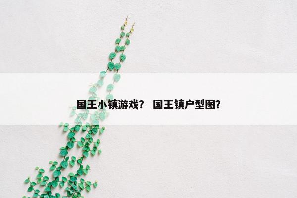 国王小镇游戏？ 国王镇户型图？