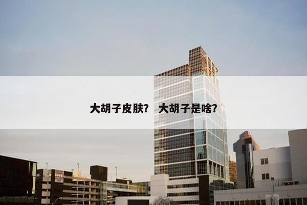 大胡子皮肤？ 大胡子是啥？