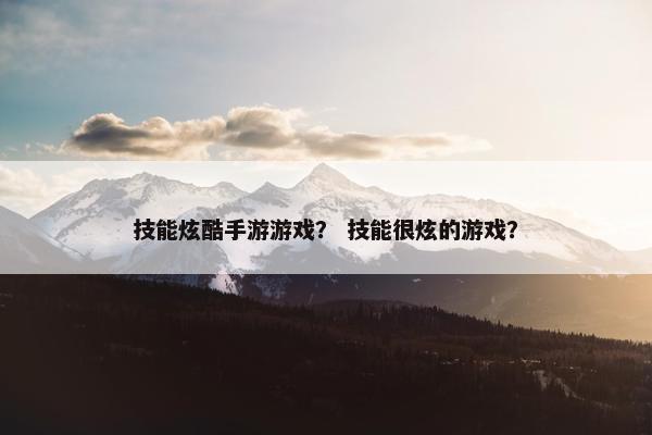 技能炫酷手游游戏？ 技能很炫的游戏？