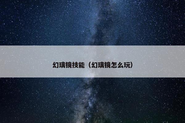 幻璃镜技能（幻璃镜怎么玩）