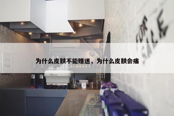 为什么皮肤不能赠送，为什么皮肤会痛