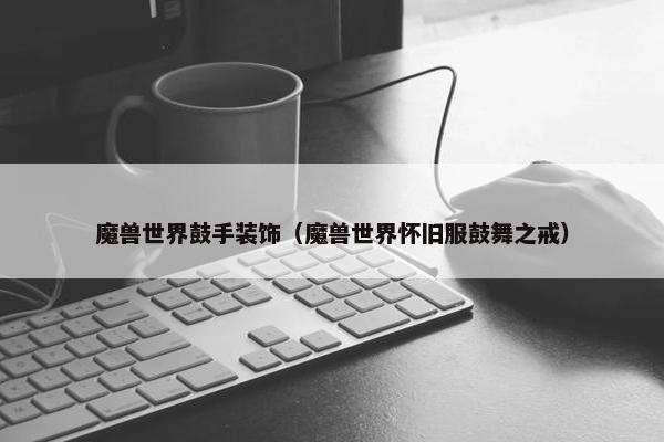 魔兽世界鼓手装饰（魔兽世界怀旧服鼓舞之戒）