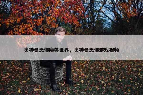 奥特曼恐怖魔兽世界，奥特曼恐怖游戏视频