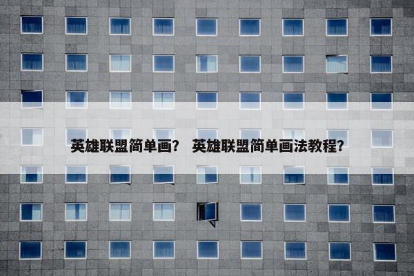 英雄联盟简单画？ 英雄联盟简单画法教程？