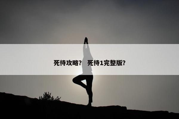 死待攻略？ 死待1完整版？