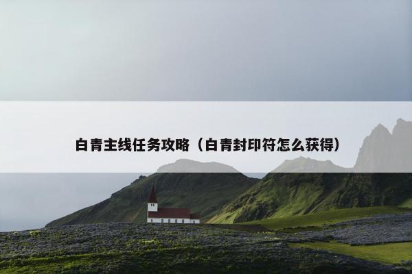 白青主线任务攻略（白青封印符怎么获得）