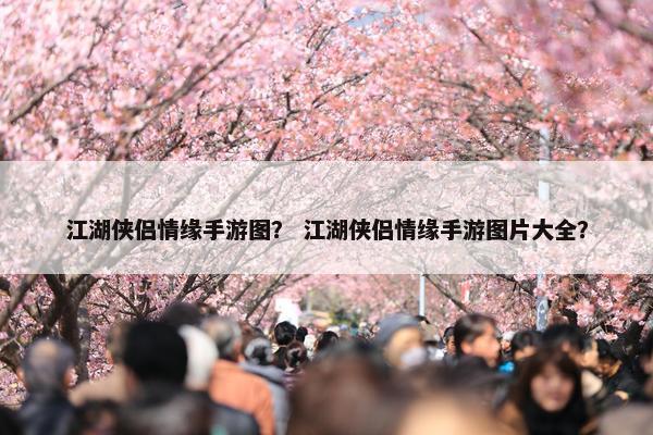 江湖侠侣情缘手游图？ 江湖侠侣情缘手游图片大全？